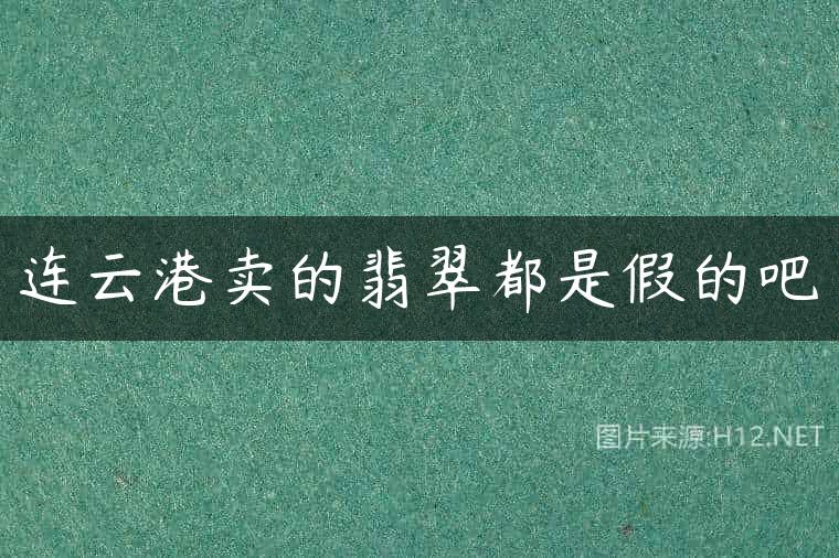 连云港卖的翡翠都是假的吧