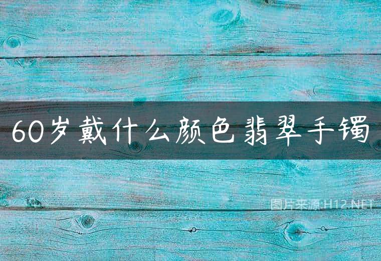 60岁戴什么颜色翡翠手镯