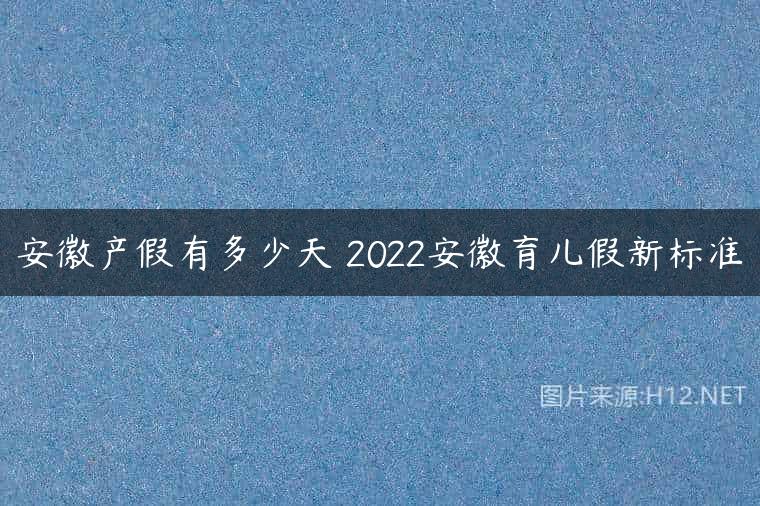 安徽产假有多少天 2022安徽育儿假新标准