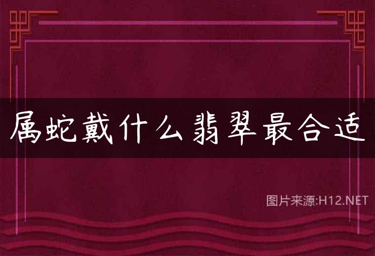 属蛇戴什么翡翠最合适