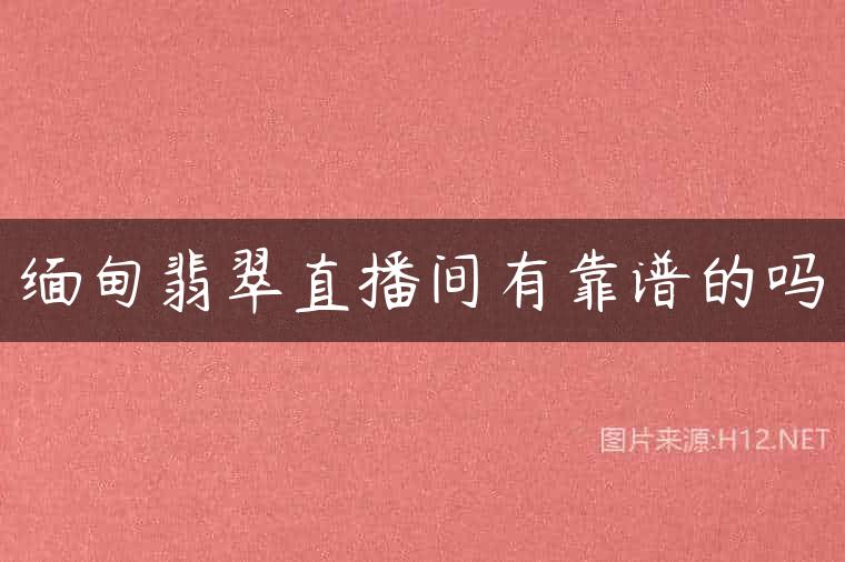 缅甸翡翠直播间有靠谱的吗