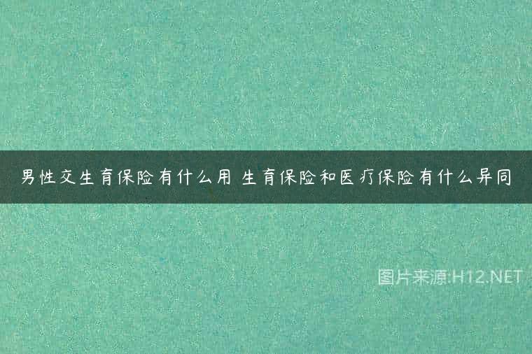 男性交生育保险有什么用 生育保险和医疗保险有什么异同