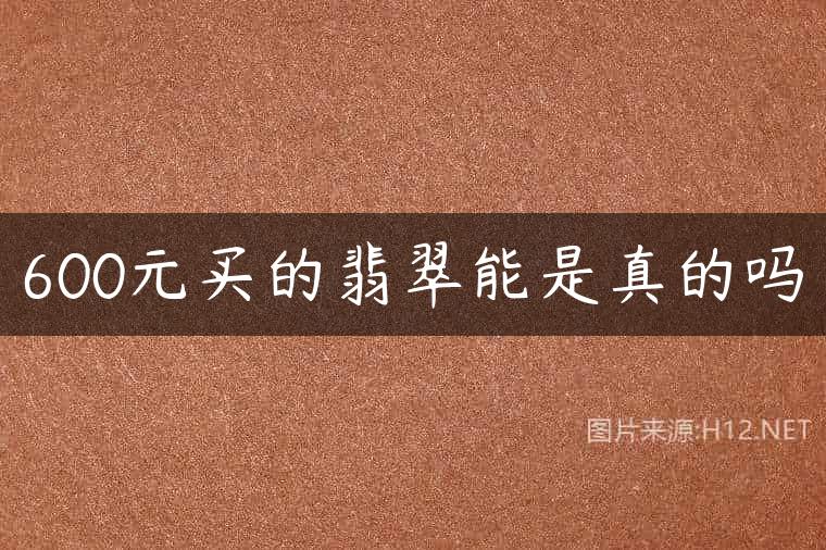 600元买的翡翠能是真的吗