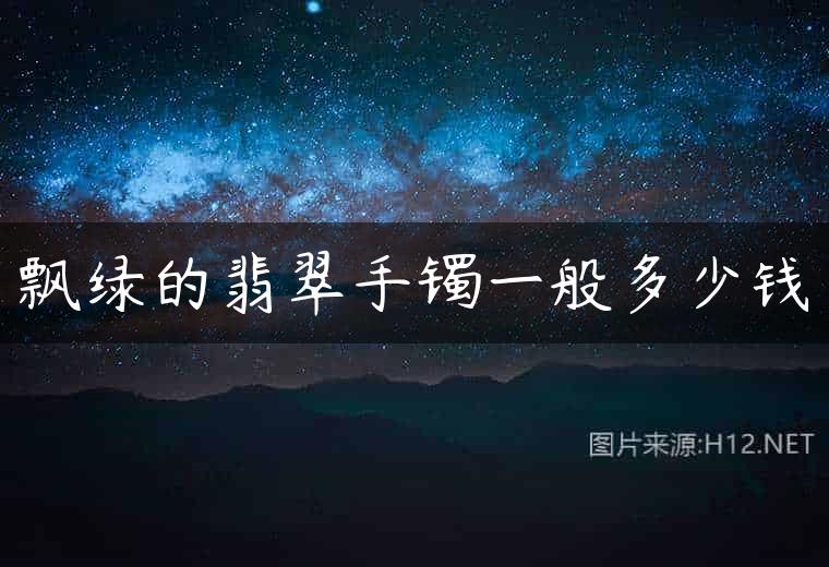 飘绿的翡翠手镯一般多少钱