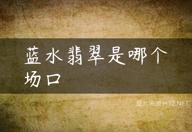 蓝水翡翠是哪个场口