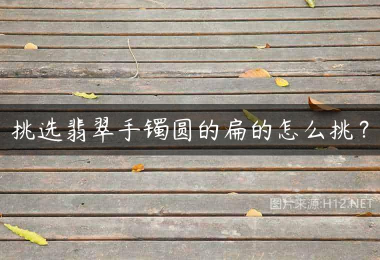 挑选翡翠手镯圆的扁的怎么挑？