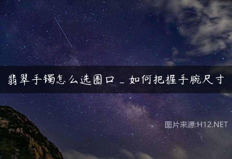 翡翠手镯怎么选圈口_如何把握手腕尺寸