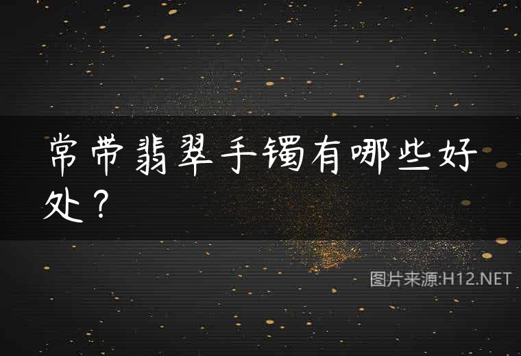 常带翡翠手镯有哪些好处？