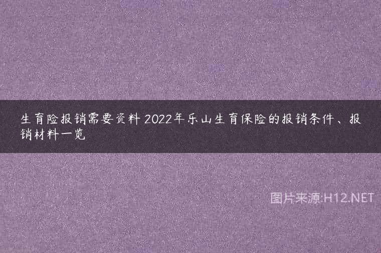 生育险报销需要资料 2022年乐山生育保险的报销条件、报销材料一览