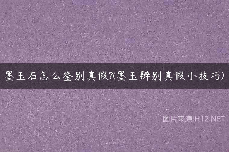 墨玉石怎么鉴别真假?(墨玉辨别真假小技巧)