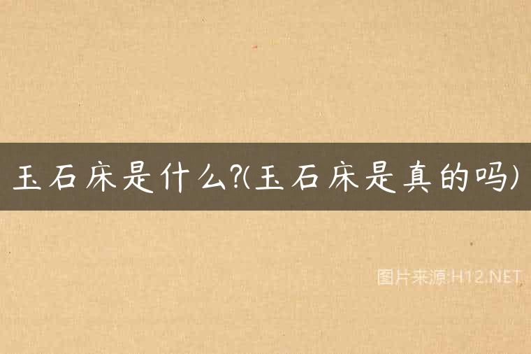 玉石床是什么?(玉石床是真的吗)
