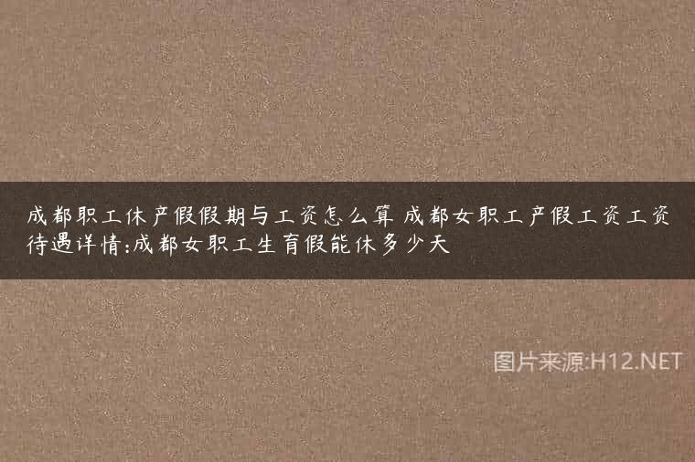 成都职工休产假假期与工资怎么算 成都女职工产假工资工资待遇详情:成都女职工生育假能休多少天