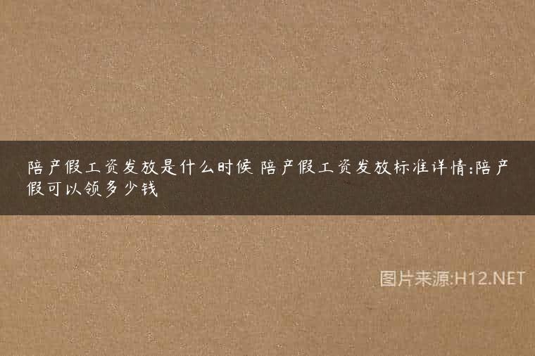 陪产假工资发放是什么时候 陪产假工资发放标准详情:陪产假可以领多少钱