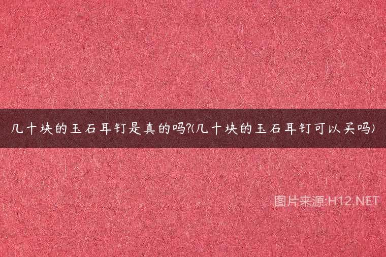 几十块的玉石耳钉是真的吗?(几十块的玉石耳钉可以买吗)