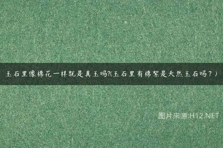 玉石里像棉花一样就是真玉吗?(玉石里有棉絮是天然玉石吗？)