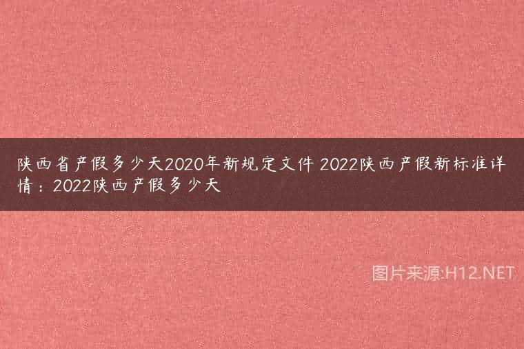 陕西省产假多少天2020年新规定文件 2022陕西产假新标准详情：2022陕西产假多少天