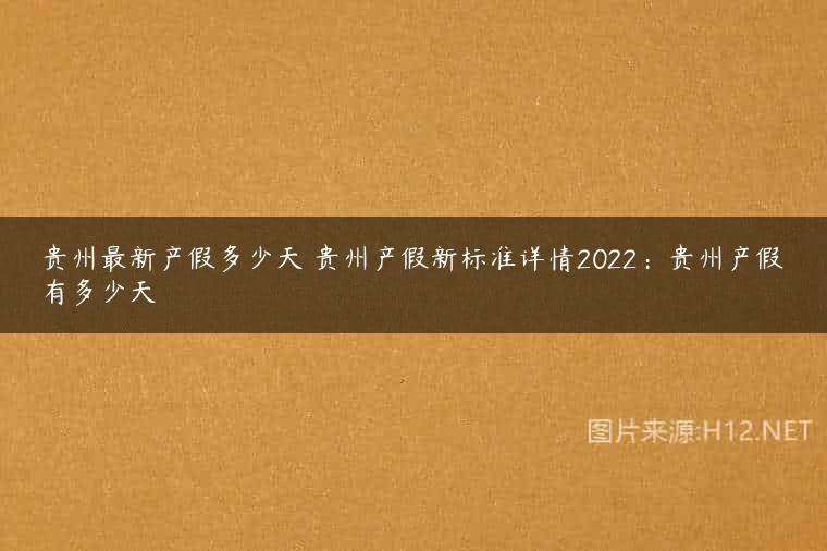 贵州最新产假多少天 贵州产假新标准详情2022：贵州产假有多少天