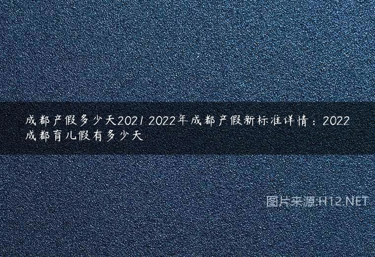 成都产假多少天2021 2022年成都产假新标准详情：2022成都育儿假有多少天