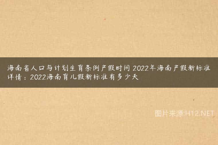 海南省人口与计划生育条例产假时间 2022年海南产假新标准详情：2022海南育儿假新标准有多少天
