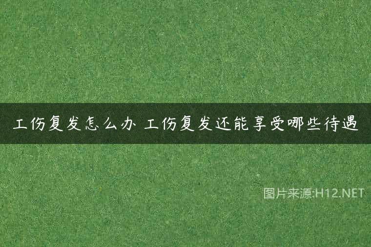 工伤复发怎么办 工伤复发还能享受哪些待遇