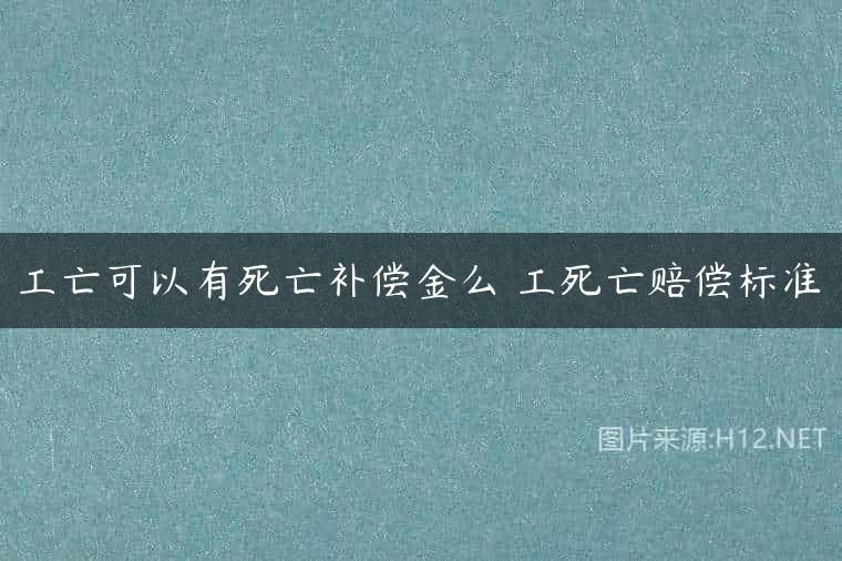 工亡可以有死亡补偿金么 工死亡赔偿标准