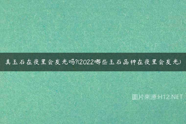 真玉石在夜里会发光吗?(2022哪些玉石品种在夜里会发光)