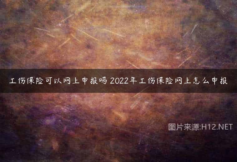 工伤保险可以网上申报吗 2022年工伤保险网上怎么申报