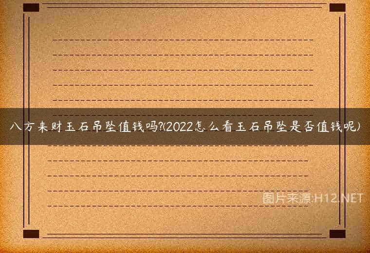 八方来财玉石吊坠值钱吗?(2022怎么看玉石吊坠是否值钱呢)