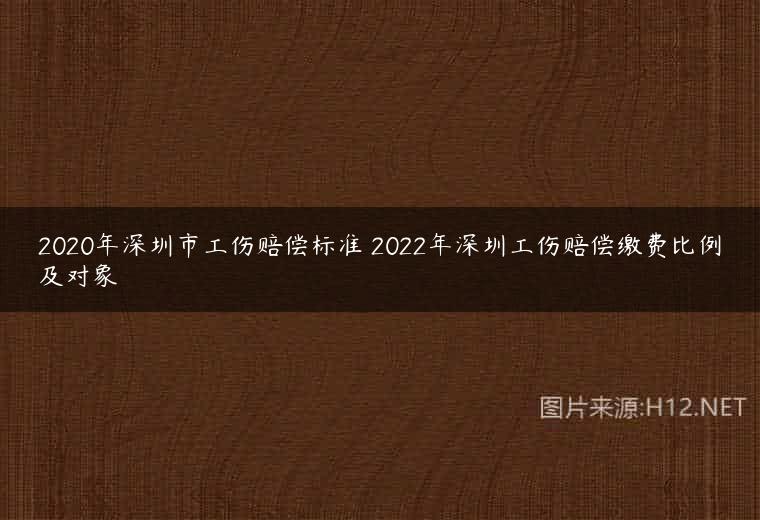 2020年深圳市工伤赔偿标准 2022年深圳工伤赔偿缴费比例及对象