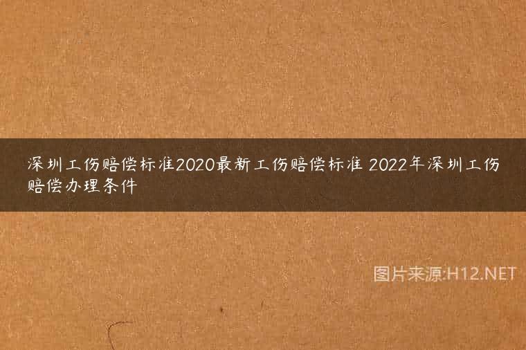 深圳工伤赔偿标准2020最新工伤赔偿标准 2022年深圳工伤赔偿办理条件