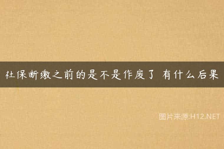 社保断缴之前的是不是作废了 有什么后果