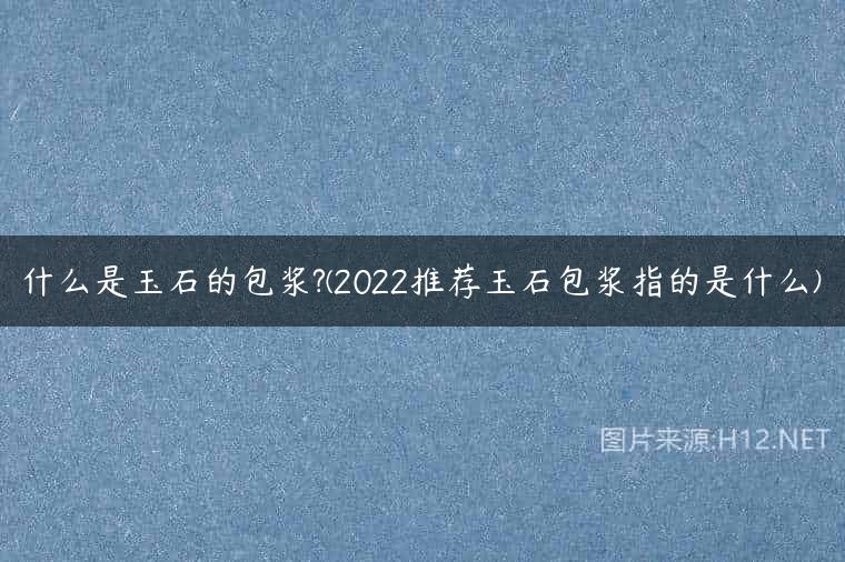 什么是玉石的包浆?(2022推荐玉石包浆指的是什么)