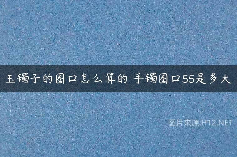 玉镯子的圈口怎么算的 手镯圈口55是多大