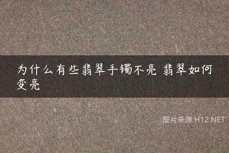 为什么有些翡翠手镯不亮 翡翠如何变亮