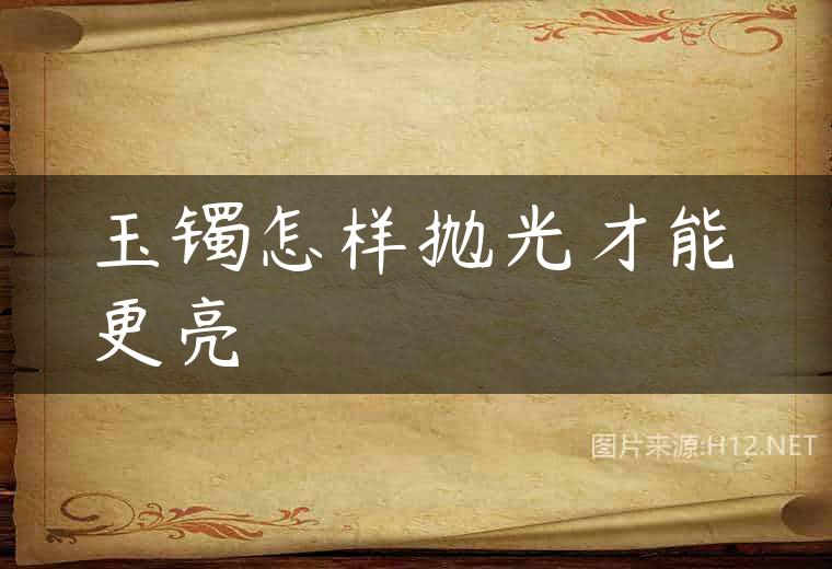 玉镯怎样抛光才能更亮