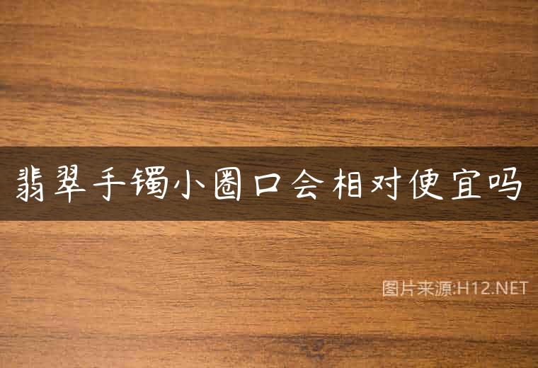 翡翠手镯小圈口会相对便宜吗