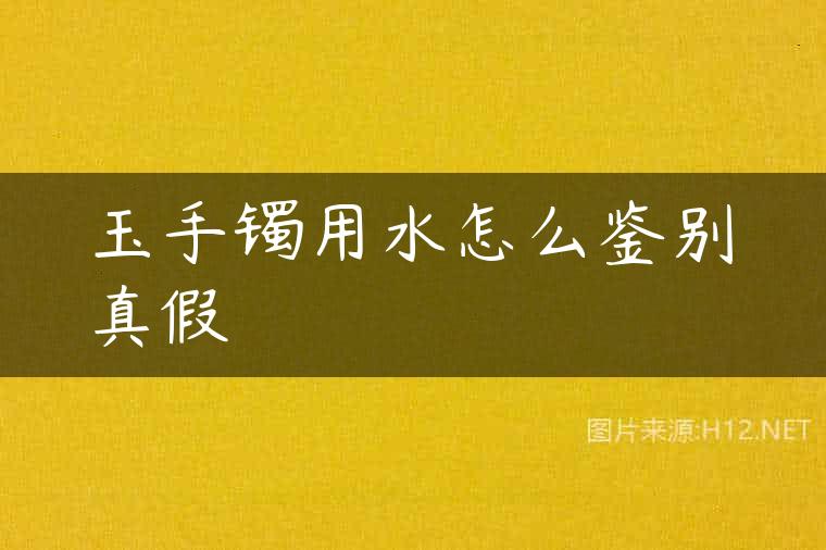 玉手镯用水怎么鉴别真假