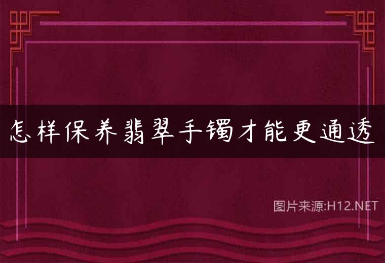 怎样保养翡翠手镯才能更通透
