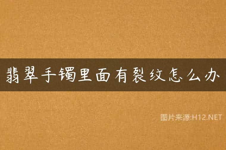 翡翠手镯里面有裂纹怎么办