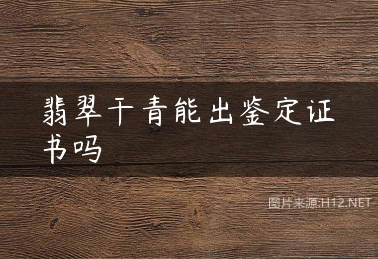 翡翠干青能出鉴定证书吗
