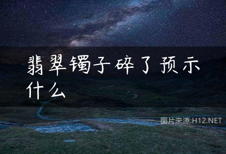 翡翠镯子碎了预示什么