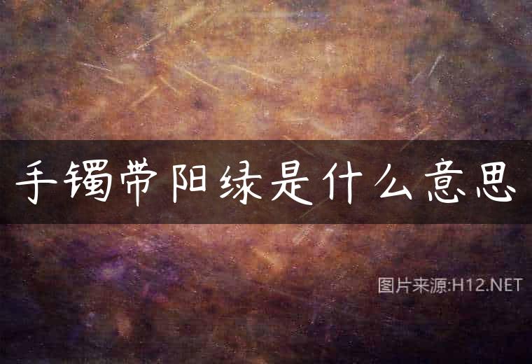 手镯带阳绿是什么意思