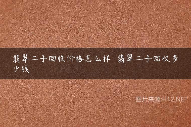 翡翠二手回收价格怎么样  翡翠二手回收多少钱
