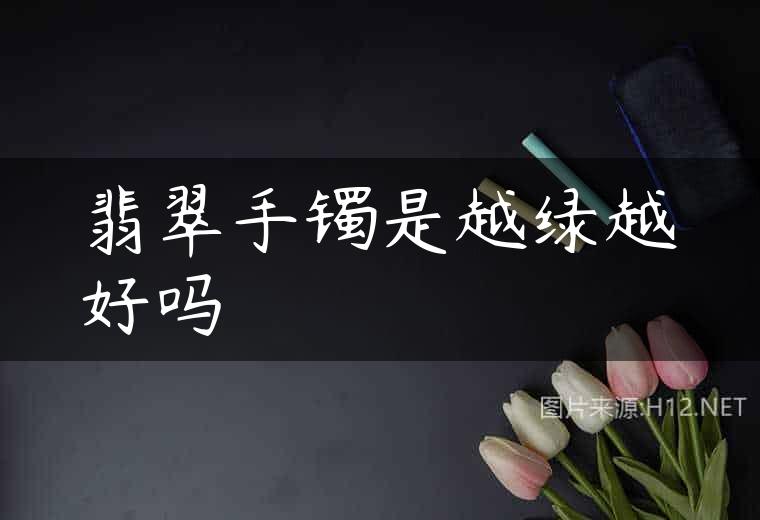 翡翠手镯是越绿越好吗
