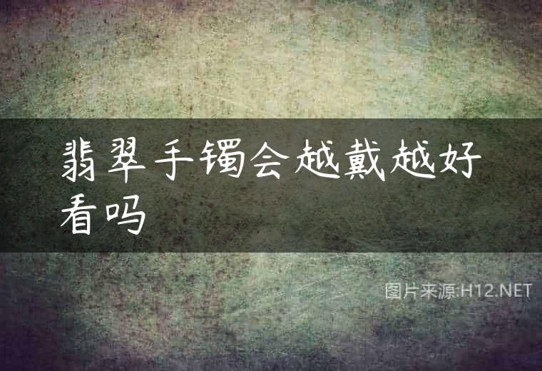 翡翠手镯会越戴越好看吗