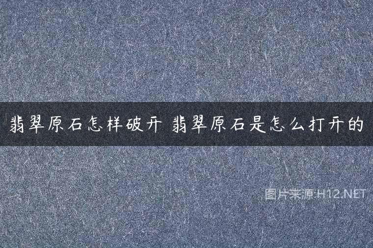 翡翠原石怎样破开 翡翠原石是怎么打开的