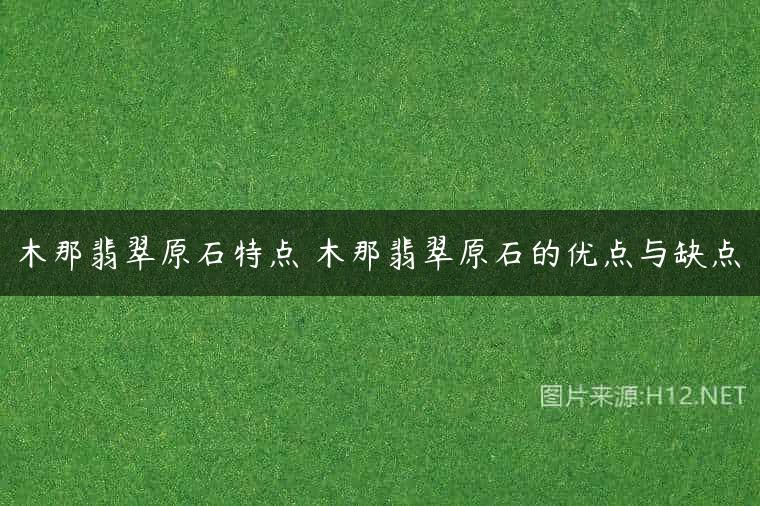 木那翡翠原石特点 木那翡翠原石的优点与缺点