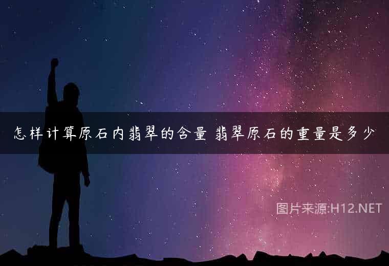 怎样计算原石内翡翠的含量 翡翠原石的重量是多少
