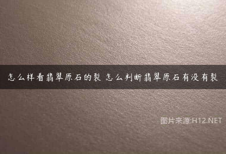 怎么样看翡翠原石的裂 怎么判断翡翠原石有没有裂