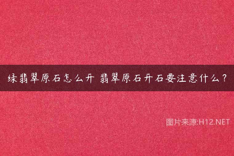 绿翡翠原石怎么开 翡翠原石开石要注意什么？